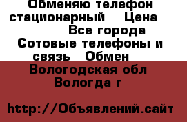 Обменяю телефон стационарный. › Цена ­ 1 500 - Все города Сотовые телефоны и связь » Обмен   . Вологодская обл.,Вологда г.